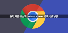 谷歌浏览器出现network error错误如何修复